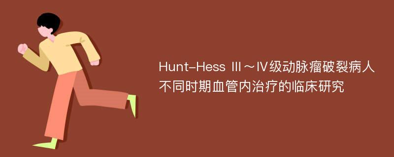 Hunt-Hess Ⅲ～Ⅳ级动脉瘤破裂病人不同时期血管内治疗的临床研究
