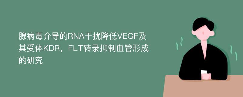 腺病毒介导的RNA干扰降低VEGF及其受体KDR，FLT转录抑制血管形成的研究