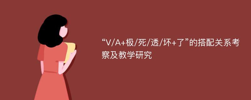 “V/A+极/死/透/坏+了”的搭配关系考察及教学研究