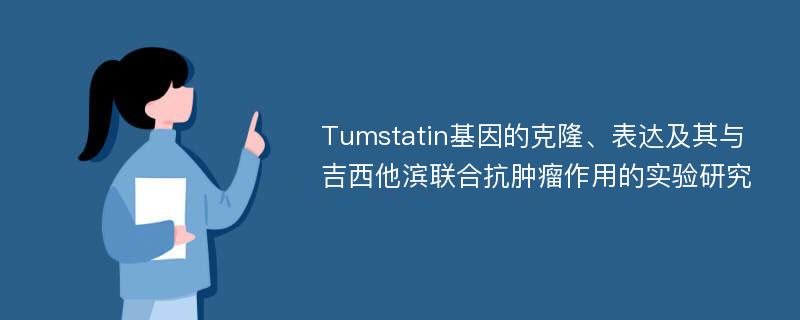 Tumstatin基因的克隆、表达及其与吉西他滨联合抗肿瘤作用的实验研究