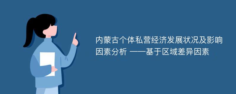 内蒙古个体私营经济发展状况及影响因素分析 ——基于区域差异因素