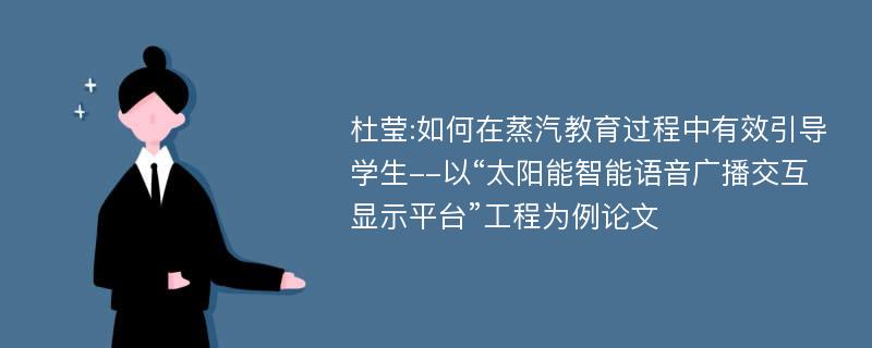 杜莹:如何在蒸汽教育过程中有效引导学生--以“太阳能智能语音广播交互显示平台”工程为例论文