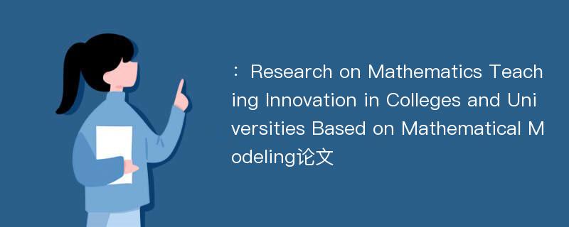 ：Research on Mathematics Teaching Innovation in Colleges and Universities Based on Mathematical Modeling论文