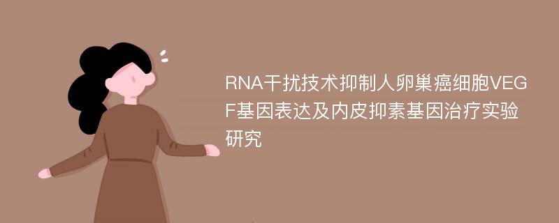 RNA干扰技术抑制人卵巢癌细胞VEGF基因表达及内皮抑素基因治疗实验研究