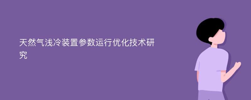 天然气浅冷装置参数运行优化技术研究