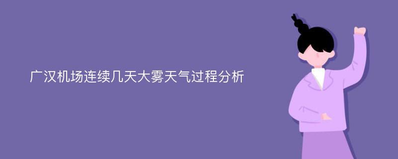 广汉机场连续几天大雾天气过程分析