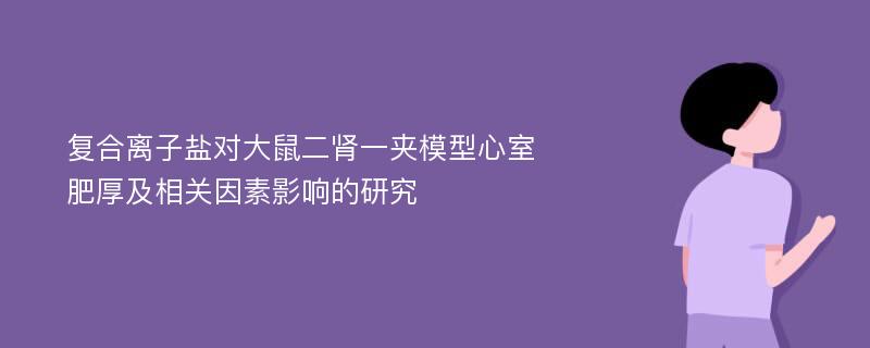 复合离子盐对大鼠二肾一夹模型心室肥厚及相关因素影响的研究