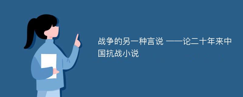 战争的另一种言说 ——论二十年来中国抗战小说