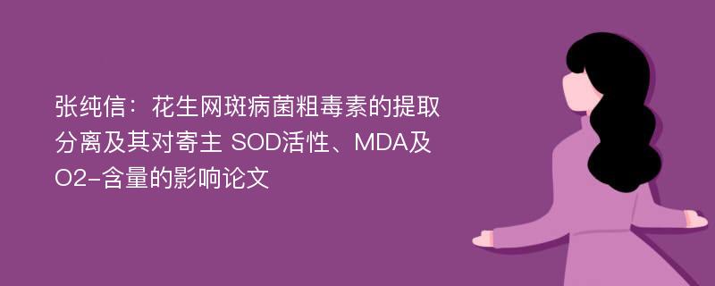 张纯信：花生网斑病菌粗毒素的提取分离及其对寄主 SOD活性、MDA及O2-含量的影响论文