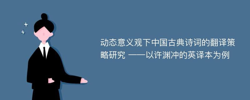 动态意义观下中国古典诗词的翻译策略研究 ——以许渊冲的英译本为例