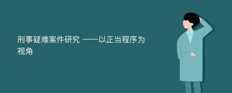 刑事疑难案件研究 ——以正当程序为视角