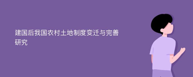 建国后我国农村土地制度变迁与完善研究