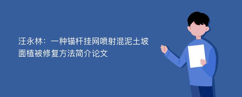 汪永林：一种锚杆挂网喷射混泥土坡面植被修复方法简介论文