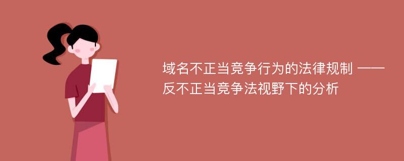 域名不正当竞争行为的法律规制 ——反不正当竞争法视野下的分析