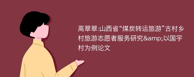 高翠翠:山西省“煤炭转运旅游”古村乡村旅游志愿者服务研究&以国宇村为例论文