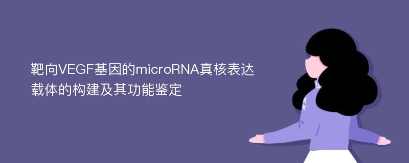 靶向VEGF基因的microRNA真核表达载体的构建及其功能鉴定