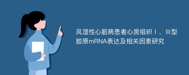 风湿性心脏病患者心房组织Ⅰ、Ⅲ型胶原mRNA表达及相关因素研究