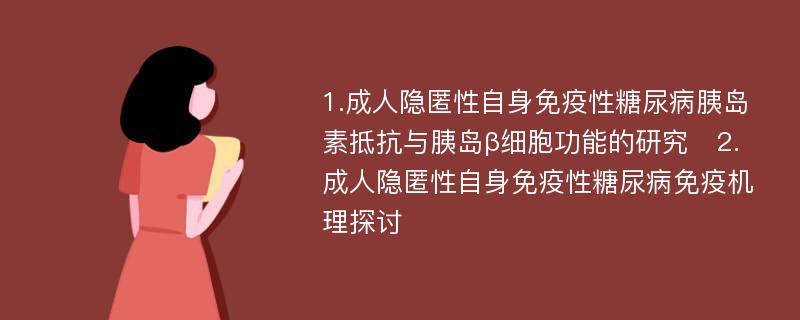 1.成人隐匿性自身免疫性糖尿病胰岛素抵抗与胰岛β细胞功能的研究　2.成人隐匿性自身免疫性糖尿病免疫机理探讨