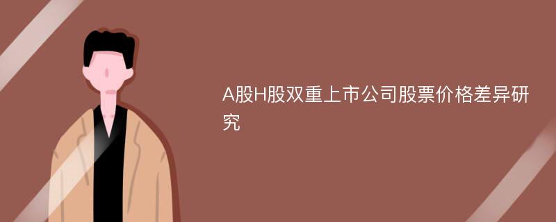 A股H股双重上市公司股票价格差异研究