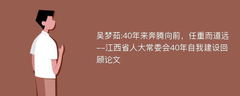 吴梦茹:40年来奔腾向前，任重而道远--江西省人大常委会40年自我建设回顾论文