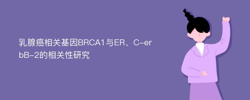 乳腺癌相关基因BRCA1与ER、C-erbB-2的相关性研究