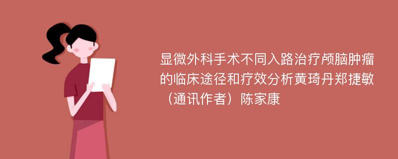 显微外科手术不同入路治疗颅脑肿瘤的临床途径和疗效分析黄琦丹郑捷敏（通讯作者）陈家康