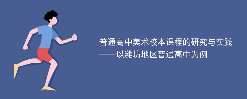 普通高中美术校本课程的研究与实践 ——以潍坊地区普通高中为例