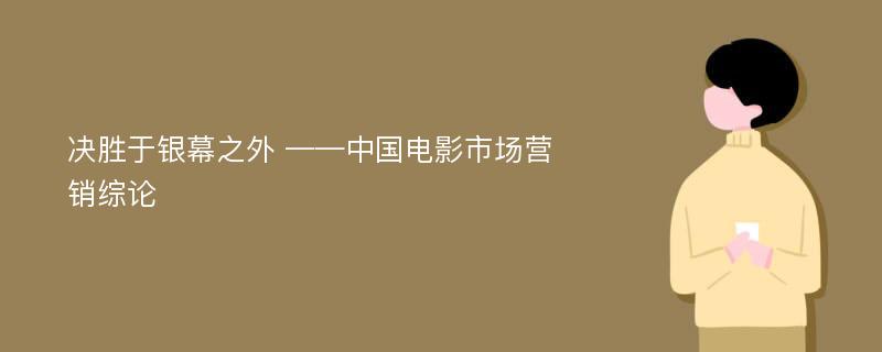 决胜于银幕之外 ——中国电影市场营销综论