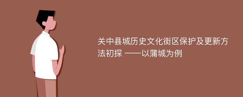 关中县城历史文化街区保护及更新方法初探 ——以蒲城为例