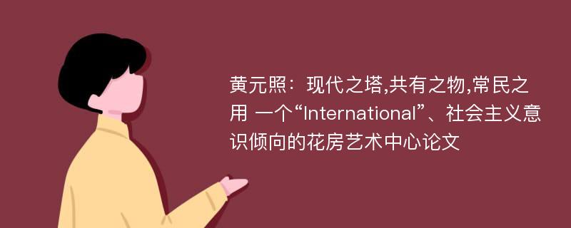 黄元照：现代之塔,共有之物,常民之用 一个“International”、社会主义意识倾向的花房艺术中心论文