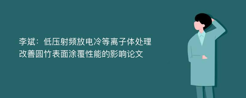 李斌：低压射频放电冷等离子体处理改善圆竹表面涂覆性能的影响论文