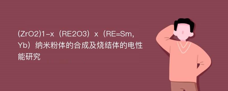 (ZrO2)1-x（RE2O3）x（RE=Sm，Yb）纳米粉体的合成及烧结体的电性能研究