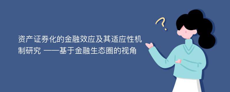 资产证券化的金融效应及其适应性机制研究 ——基于金融生态圈的视角