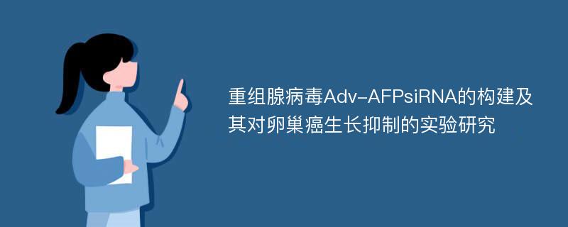 重组腺病毒Adv-AFPsiRNA的构建及其对卵巢癌生长抑制的实验研究