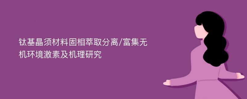 钛基晶须材料固相萃取分离/富集无机环境激素及机理研究