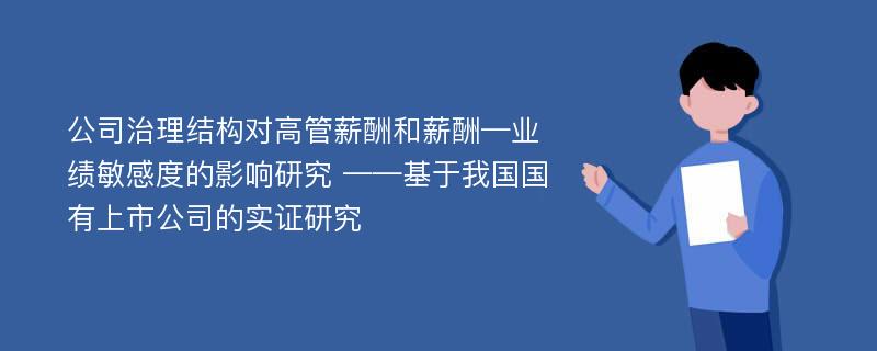 公司治理结构对高管薪酬和薪酬—业绩敏感度的影响研究 ——基于我国国有上市公司的实证研究