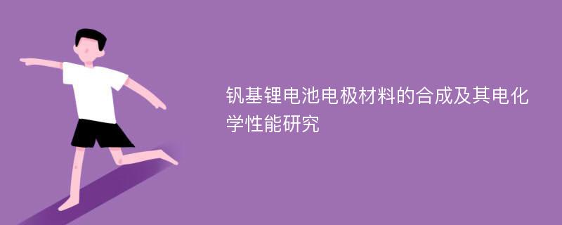 钒基锂电池电极材料的合成及其电化学性能研究