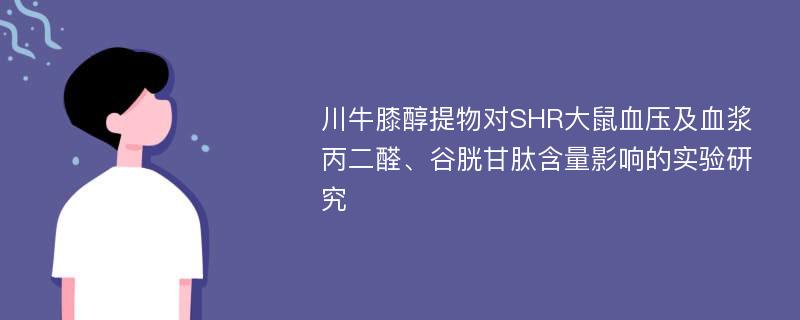 川牛膝醇提物对SHR大鼠血压及血浆丙二醛、谷胱甘肽含量影响的实验研究