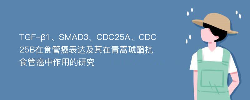 TGF-β1、SMAD3、CDC25A、CDC25B在食管癌表达及其在青蒿琥酯抗食管癌中作用的研究