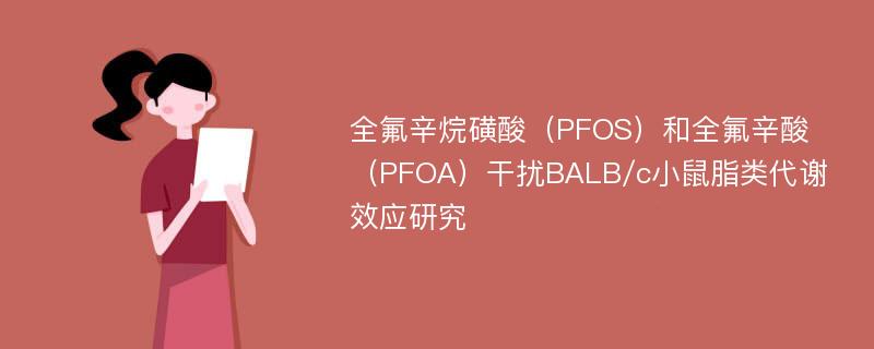 全氟辛烷磺酸（PFOS）和全氟辛酸（PFOA）干扰BALB/c小鼠脂类代谢效应研究