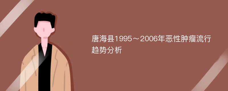 唐海县1995～2006年恶性肿瘤流行趋势分析