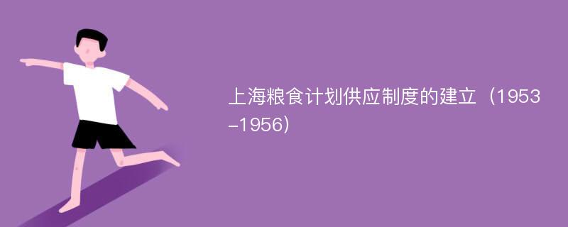 上海粮食计划供应制度的建立（1953-1956）