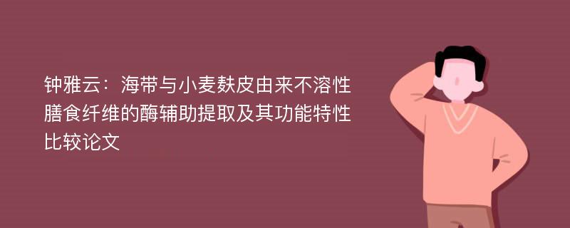 钟雅云：海带与小麦麸皮由来不溶性膳食纤维的酶辅助提取及其功能特性比较论文