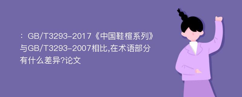 ：GB/T3293-2017《中国鞋楦系列》与GB/T3293-2007相比,在术语部分有什么差异?论文