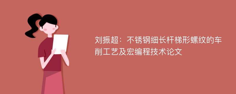 刘振超：不锈钢细长杆梯形螺纹的车削工艺及宏编程技术论文