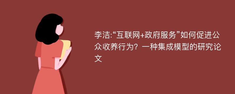 李洁:“互联网+政府服务”如何促进公众收养行为？一种集成模型的研究论文