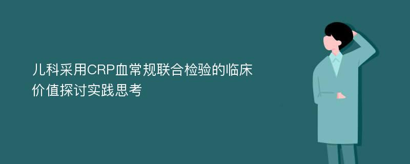 儿科采用CRP血常规联合检验的临床价值探讨实践思考