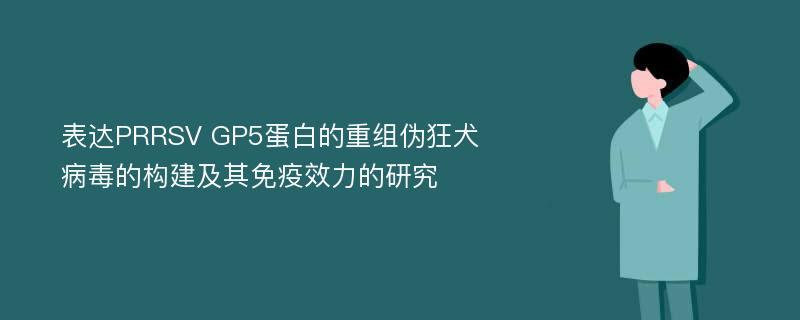 表达PRRSV GP5蛋白的重组伪狂犬病毒的构建及其免疫效力的研究