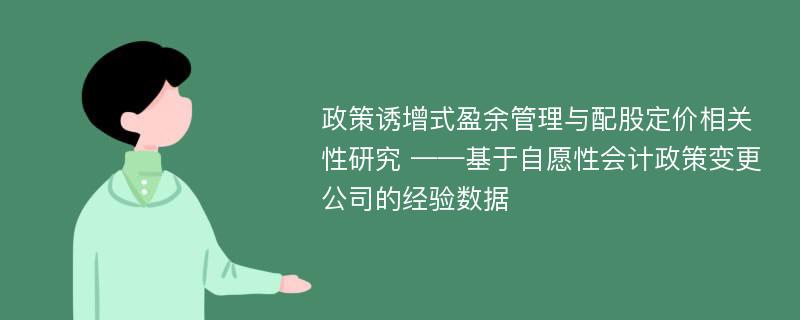 政策诱增式盈余管理与配股定价相关性研究 ——基于自愿性会计政策变更公司的经验数据