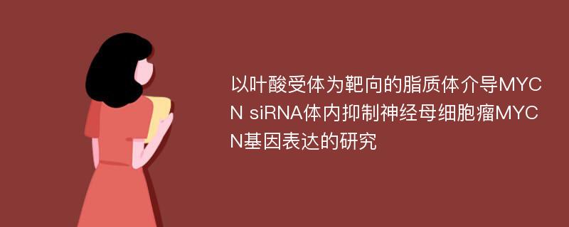 以叶酸受体为靶向的脂质体介导MYCN siRNA体内抑制神经母细胞瘤MYCN基因表达的研究